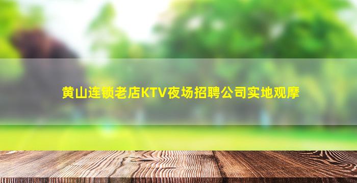 黄山连锁老店KTV夜场招聘公司实地观摩